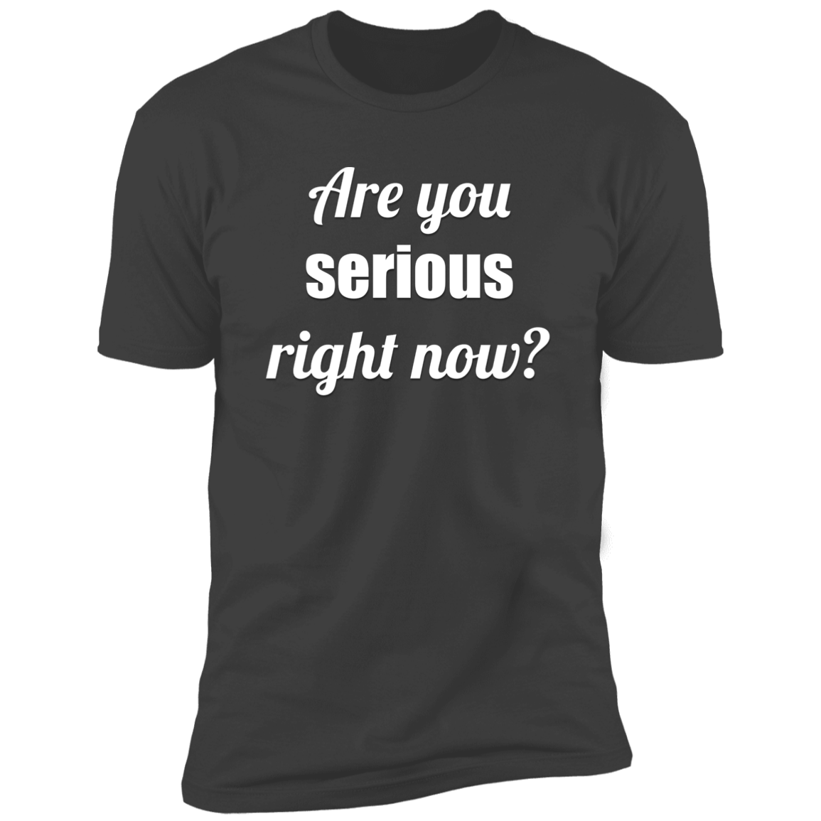 Are You Serious Right Now? | Adult Unisex T-Shirt