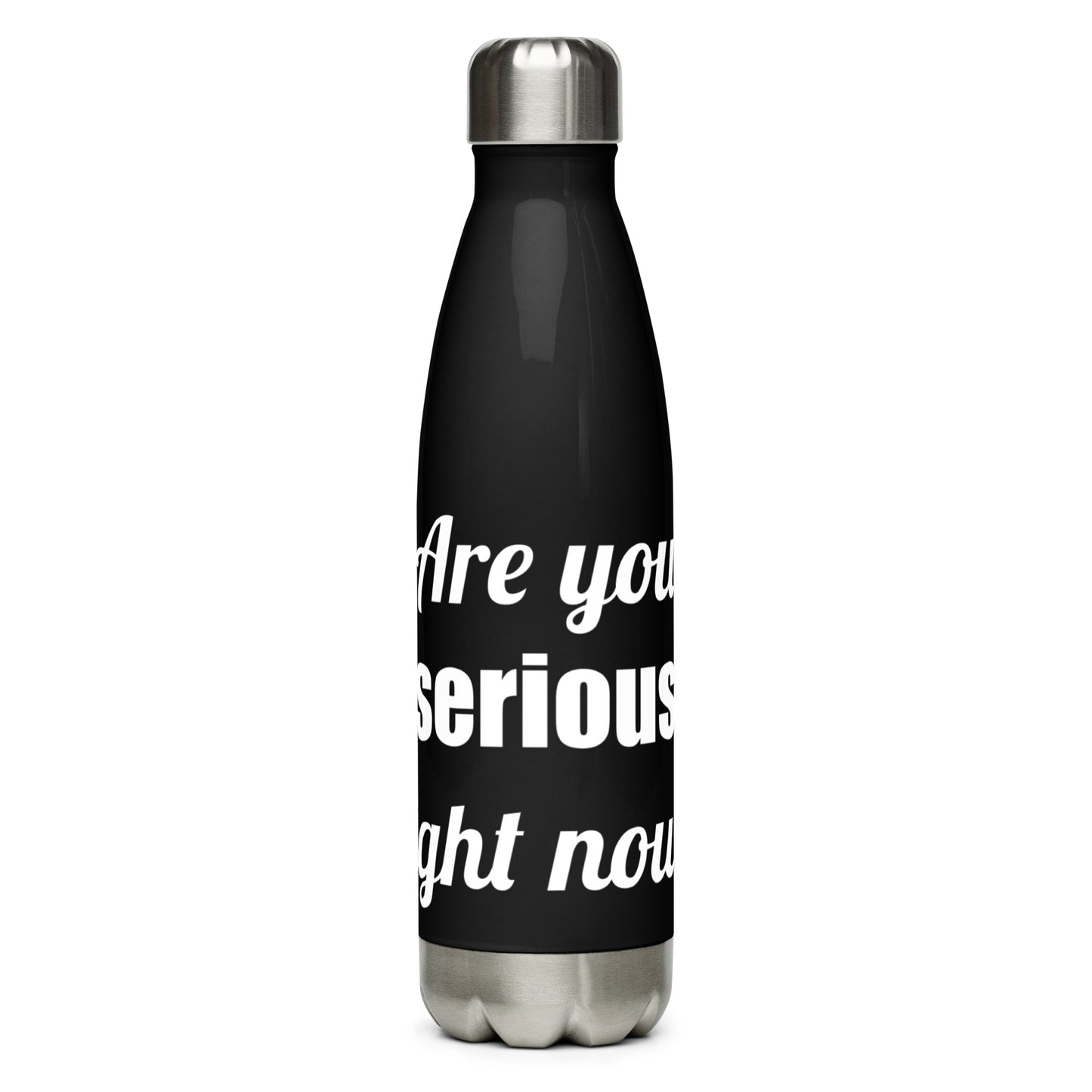 Are You Serious Right Now | 17oz (500mL) Water Bottle